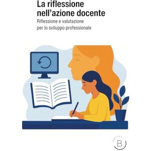 Editore, Bbooks LA RIFLESSIONE NELL’AZIONE DOCENTE: Riflessione e valutazione per lo sviluppo professionale Editore, Bbooks LA RIFLESSIONE NELL’AZIONE DOCENTE: Riflessione e valutazione per lo sviluppo professionale