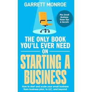 Monroe, Garrett The Only Book You'll Ever Need on Starting a Business: How To Start And Scale Your Small Business, From Business Plan, To LLC, And Beyond (Plus Small Business Taxes Tips & Secrets) Monroe, Garrett The Only Book You'll Ever Need on Starting a Business: How To Start And Scale Your Small Business, From Business Plan, To LLC, And Beyond (Plus Small Business Taxes Tips & Secrets)