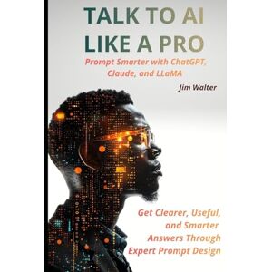 Walter, Jim Talk to AI Like a Pro: Prompt Smarter with ChatGPT, Claude, and LLAMA: Get Clearer, Smarter, and More Useful Answers Through Expert Prompt Design Walter, Jim Talk to AI Like a Pro: Prompt Smarter with ChatGPT, Claude, and LLAMA: Get Clearer, Smarter, and More Useful Answers Through Expert Prompt Design