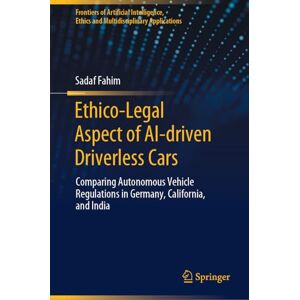 Fahim, Sadaf Ethico-Legal Aspect of AI-driven Driverless Cars: Comparing Autonomous Vehicle Regulations in Germany, California, and India (Frontiers of Artificial ... Ethics and Multidisciplinary Applications) Fahim, Sadaf Ethico-Legal Aspect of AI-driven Driverless Cars: Comparing Autonomous Vehicle Regulations in Germany, California, and India (Frontiers of Artificial ... Ethics and Multidisciplinary Applications)