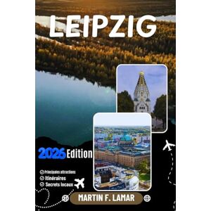 LAMAR, MARTIN F. LEIPZIG GUIDE DE VOYAGE 2026: Découvrez les principales attractions de Leipzig, ses aventures en plein air, ses trésors cachés et ses excursions inoubliables à la journée pour les voyageurs aventureux LAMAR, MARTIN F. LEIPZIG GUIDE DE VOYAGE 2026: Découvrez les principales attractions de Leipzig, ses aventures en plein air, ses trésors cachés et ses excursions inoubliables à la journée pour les voyageurs aventureux