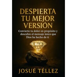 Téllez, Josué Despierta Tu Mejor Versión: Convierte tu dolor en propósito y descubre el mensaje único que Dios ha hecho de ti Téllez, Josué Despierta Tu Mejor Versión: Convierte tu dolor en propósito y descubre el mensaje único que Dios ha hecho de ti