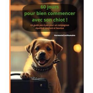 HarmonieCaniHumains 60 jours pour bien commencer avec son chiot: Un guide pas à pas pour un compagnon équilibré, confiant et heureux HarmonieCaniHumains 60 jours pour bien commencer avec son chiot: Un guide pas à pas pour un compagnon équilibré, confiant et heureux