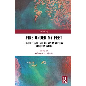 Fire Under My Feet: History, Race, and Agency in African Diaspora Dance (Routledge Series in Equity, Diversity, and Inclusion in Theatre and Performance) Fire Under My Feet: History, Race, and Agency in African Diaspora Dance (Routledge Series in Equity, Diversity, and Inclusion in Theatre and Performance)