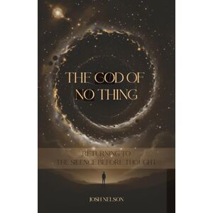 Nelson, Josh The God of No Thing: Returning to the Silence Before Thought (The Great Awakening) Nelson, Josh The God of No Thing: Returning to the Silence Before Thought (The Great Awakening)