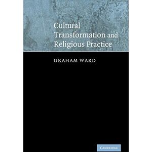Ward, Graham Cultural Transformation and Religious Practice Ward, Graham Cultural Transformation and Religious Practice