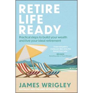 Wrigley, James Retire Life Ready: Practical Steps to Build Your Wealth and Live Your Ideal Retirement Wrigley, James Retire Life Ready: Practical Steps to Build Your Wealth and Live Your Ideal Retirement