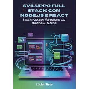 Byte, Lucien Sviluppo Full Stack con Node.js e React: Crea applicazioni Web moderne dal frontend al backend Byte, Lucien Sviluppo Full Stack con Node.js e React: Crea applicazioni Web moderne dal frontend al backend