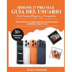 GRAHAM, ALICE GUÍA DEL USUARIO DE IPHONE 17 PRO MAX PARA PERSONAS MAYORES Y PRINCIPIANTES: Manual Ilustrado con Configuración Fácil, Consejos de Cámara, Accesibilidad y Hojas de Trucos GRAHAM, ALICE GUÍA DEL USUARIO DE IPHONE 17 PRO MAX PARA PERSONAS MAYORES Y PRINCIPIANTES: Manual Ilustrado con Configuración Fácil, Consejos de Cámara, Accesibilidad y Hojas de Trucos