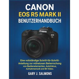J. Salmons, Gary Canon EOS R5 Mark II Benutzerhandbuch: Eine vollständige Schritt-für-Schritt-Anleitung zur mühelosen Beherrschung von Bedienelementen, Autofokus, Aufnahmemodi und 8K-Video. J. Salmons, Gary Canon EOS R5 Mark II Benutzerhandbuch: Eine vollständige Schritt-für-Schritt-Anleitung zur mühelosen Beherrschung von Bedienelementen, Autofokus, Aufnahmemodi und 8K-Video.