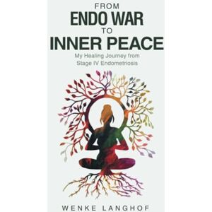 Langhof, Wenke From Endo War to Inner Peace: My Healing Journey from Stage IV Endometriosis Langhof, Wenke From Endo War to Inner Peace: My Healing Journey from Stage IV Endometriosis
