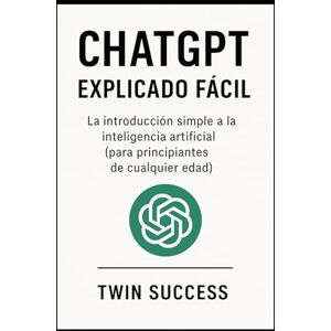 Success, Twin ChatGPT Explicado Fácil: La guía clara y sencilla para usar la inteligencia artificial en tu vida diaria, aunque nunca hayas entendido la tecnología Success, Twin ChatGPT Explicado Fácil: La guía clara y sencilla para usar la inteligencia artificial en tu vida diaria, aunque nunca hayas entendido la tecnología