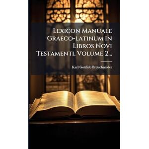 Bretschneider, Karl Gottlieb Lexicon Manuale Graeco-latinum In Libros Novi Testamenti, Volume 2... Bretschneider, Karl Gottlieb Lexicon Manuale Graeco-latinum In Libros Novi Testamenti, Volume 2...