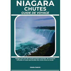 Tederich, Geissler NIAGARA CHUTES GUIDE DE VOYAGE: Voyagez futé avec des conseils pratiques essentiels, des aventures culturelles et la plus spectaculaire des chutes d’eau au monde Tederich, Geissler NIAGARA CHUTES GUIDE DE VOYAGE: Voyagez futé avec des conseils pratiques essentiels, des aventures culturelles et la plus spectaculaire des chutes d’eau au monde