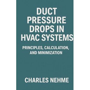Nehme, Charles Duct Pressure Drops in HVAC Systems: Principles, Calculation, and Minimization Nehme, Charles Duct Pressure Drops in HVAC Systems: Principles, Calculation, and Minimization