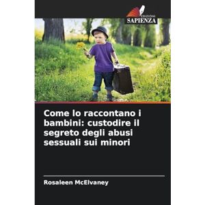 McElvaney, Rosaleen Come lo raccontano i bambini: custodire il segreto degli abusi sessuali sui minori McElvaney, Rosaleen Come lo raccontano i bambini: custodire il segreto degli abusi sessuali sui minori