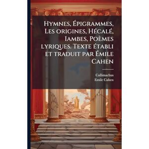 Cahen, Emile Hymnes, Épigrammes, Les origines, HÃ(c)calÃ(c), Iambes, Poèmes lyriques. Texte Ã(c)tabli et traduit par Émile Cahen Cahen, Emile Hymnes, Épigrammes, Les origines, HÃ(c)calÃ(c), Iambes, Poèmes lyriques. Texte Ã(c)tabli et traduit par Émile Cahen