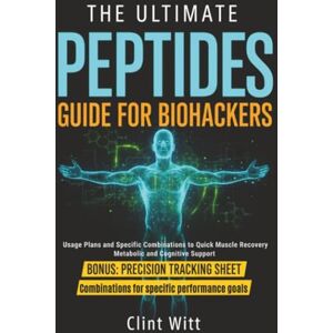 Witt, Clint The Ultimate Peptides Guide for Biohackers: A Practical Guide with Usage Plans, Specific Combinations and Guidelines to Quick Muscle Recovery, Metabolic and Cognitive Support Witt, Clint The Ultimate Peptides Guide for Biohackers: A Practical Guide with Usage Plans, Specific Combinations and Guidelines to Quick Muscle Recovery, Metabolic and Cognitive Support