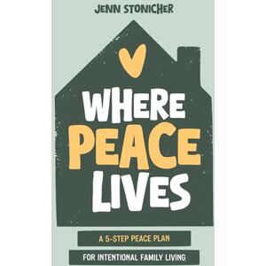 Stonicher, Jenn Where Peace Lives: A 5-Step PEACE Plan for Intentional Family Living Stonicher, Jenn Where Peace Lives: A 5-Step PEACE Plan for Intentional Family Living