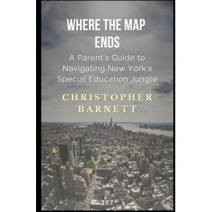 Barnett, Christopher Where The Map Ends: A Parent's Guide to Navigating New York's Special Education Jungle Barnett, Christopher Where The Map Ends: A Parent's Guide to Navigating New York's Special Education Jungle