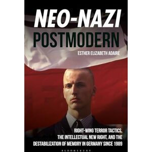 Adaire, Esther Elizabeth Neo-Nazi Postmodern: Right-Wing Terror Tactics, the Intellectual New Right, and the Destabilization of Memory in Germany since 1989 Adaire, Esther Elizabeth Neo-Nazi Postmodern: Right-Wing Terror Tactics, the Intellectual New Right, and the Destabilization of Memory in Germany since 1989