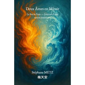 Metz Deux Âmes en Miroir: Le feu et l’eau — Journal d’une union intérieure Metz Deux Âmes en Miroir: Le feu et l’eau — Journal d’une union intérieure