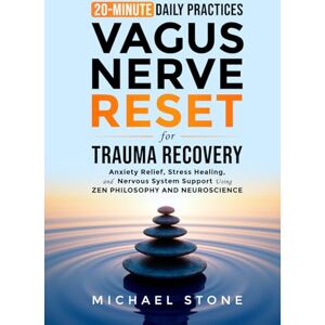 Stone, Michael Vagus Nerve Reset For Trauma Recovery: 20-Minute Daily Practices for Anxiety Relief, Stress Healing & Nervous System Support Using Zen & Scientific Methods Stone, Michael Vagus Nerve Reset For Trauma Recovery: 20-Minute Daily Practices for Anxiety Relief, Stress Healing & Nervous System Support Using Zen & Scientific Methods