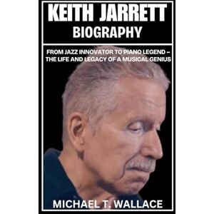 Wallace, Michael T. Keith Jarrett Biography: From Jazz Innovator to Piano Legend – The Life and Legacy of a Musical Genius Wallace, Michael T. Keith Jarrett Biography: From Jazz Innovator to Piano Legend – The Life and Legacy of a Musical Genius