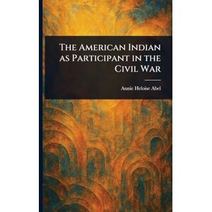 Abel, Annie Heloise The American Indian as Participant in the Civil War Abel, Annie Heloise The American Indian as Participant in the Civil War