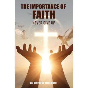 Richemond, Dr. Gertrude The Importance Of Faith: Never Give Up Richemond, Dr. Gertrude The Importance Of Faith: Never Give Up