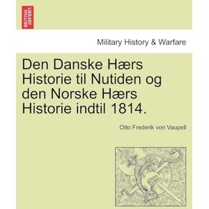 Vaupell, Otto Frederik Den Danske Haers Historie Til Nutiden Og Den Norske Haers Historie, Indtil 1814... Vaupell, Otto Frederik Den Danske Haers Historie Til Nutiden Og Den Norske Haers Historie, Indtil 1814...
