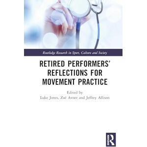 Retired Performers’ Reflections for Movement Practice (Routledge Research in Sport, Culture and Society) Retired Performers’ Reflections for Movement Practice (Routledge Research in Sport, Culture and Society)