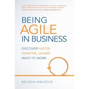 Waldock, Belinda Being Agile in Business: Discover faster, smarter, leaner ways to work Waldock, Belinda Being Agile in Business: Discover faster, smarter, leaner ways to work