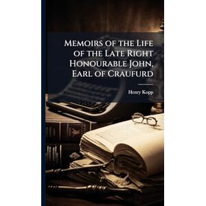Kopp, Henry Memoirs of the Life of the Late Right Honourable John, Earl of Craufurd Kopp, Henry Memoirs of the Life of the Late Right Honourable John, Earl of Craufurd