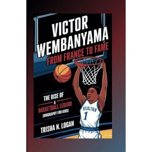 N. Logan, Trisha Victor Wembanyama : From France to Fame: The Rise of a Basketball Legend (Biography For Kids) N. Logan, Trisha Victor Wembanyama : From France to Fame: The Rise of a Basketball Legend (Biography For Kids)