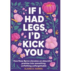D. Harris, Elaine If I Had Legs I'd Kick You: How Rose Byrne Elevates an Absurdist Premise into Something Unforgettable D. Harris, Elaine If I Had Legs I'd Kick You: How Rose Byrne Elevates an Absurdist Premise into Something Unforgettable