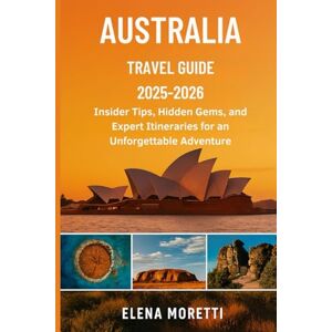 Moretti, Elena Australia Travel Guide 2025–2026: Insider Tips, Hidden Gems, and Expert Itineraries for an Unforgettable Adventure Moretti, Elena Australia Travel Guide 2025–2026: Insider Tips, Hidden Gems, and Expert Itineraries for an Unforgettable Adventure