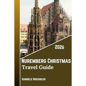 Drechsler, Gabriele Nuremberg Christmas Travel Guide 2026: Best Christmas market, Christkindlesmarkt to Castle Views, Medieval Charm, Lights & Traditions” Drechsler, Gabriele Nuremberg Christmas Travel Guide 2026: Best Christmas market, Christkindlesmarkt to Castle Views, Medieval Charm, Lights & Traditions”