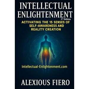 Fiero, Alexious Intellectual Enlightenment (3rd Edition): Activating the 15 Senses of Self-Awareness, Sovereignty & Full-Spectrum Reality Creation (Intellectual Enlightenment Book Series) Fiero, Alexious Intellectual Enlightenment (3rd Edition): Activating the 15 Senses of Self-Awareness, Sovereignty & Full-Spectrum Reality Creation (Intellectual Enlightenment Book Series)
