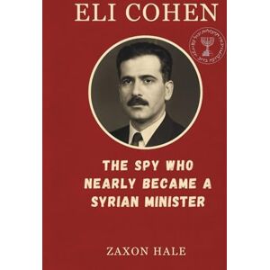 HALE, ZAXON Eli Cohen: The Spy Who Nearly Became a Syrian Minister HALE, ZAXON Eli Cohen: The Spy Who Nearly Became a Syrian Minister
