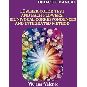 Valente, Dr. Viviana Lüscher Color Test and Bach Flowers: biunivocal correspondences and integrated method Didactic Manual Valente, Dr. Viviana Lüscher Color Test and Bach Flowers: biunivocal correspondences and integrated method Didactic Manual
