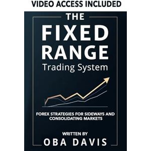 Davis, Oba The Fixed Range Trading System: Forex Strategies for Sideways and Consolidating Markets Davis, Oba The Fixed Range Trading System: Forex Strategies for Sideways and Consolidating Markets