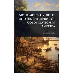 Slafter, REV Carlos Sir Humfrey Gylberte And His Enterprise Of Colonization In America Slafter, REV Carlos Sir Humfrey Gylberte And His Enterprise Of Colonization In America