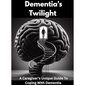 Evelyn, Dr. Gianna DEMENTIA'S TWILIGHT: A CAREGIVER'S UNIQUE GUIDE TO COPING WITH DEMENTIA Evelyn, Dr. Gianna DEMENTIA'S TWILIGHT: A CAREGIVER'S UNIQUE GUIDE TO COPING WITH DEMENTIA