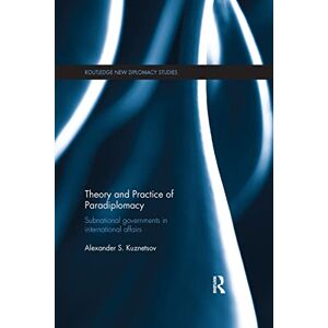 Kuznetsov, Alexander Theory and Practice of Paradiplomacy: Subnational Governments in International Affairs (Routledge New Diplomacy Studies) Kuznetsov, Alexander Theory and Practice of Paradiplomacy: Subnational Governments in International Affairs (Routledge New Diplomacy Studies)