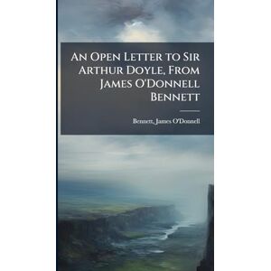 An Open Letter to Sir Arthur Doyle, From James O'Donnell Bennett An Open Letter to Sir Arthur Doyle, From James O'Donnell Bennett