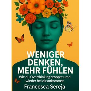 SEREJA, FRANCESCA WENIGER DENKEN. MEHR FÜHLEN.: Wie du Overthinking stoppst und wieder bei dir ankommst. SEREJA, FRANCESCA WENIGER DENKEN. MEHR FÜHLEN.: Wie du Overthinking stoppst und wieder bei dir ankommst.