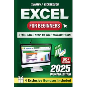 Richardson, Timothy J. Excel for Beginners: Quickly Master Microsoft Excel with Illustrated Step-by-Step Instructions, From Zero to Confident User in a Few Weeks, to Enhance Your Career Opportunities and Professional Value Richardson, Timothy J. Excel for Beginners: Quickly Master Microsoft Excel with Illustrated Step-by-Step Instructions, From Zero to Confident User in a Few Weeks, to Enhance Your Career Opportunities and Professional Value