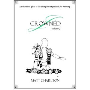 Charlton, Matt J-Crowned: An Illustrated Guide To The Champions Of Japanese Wrestling. Volume 2. Charlton, Matt J-Crowned: An Illustrated Guide To The Champions Of Japanese Wrestling. Volume 2.