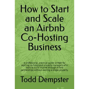 Dempster, Todd How to Start and Scale an Airbnb Co‑Hosting Business: A professional, practical guide written for aspiring co‑hosts and property managers who want to build income through Airbnb partnerships. Dempster, Todd How to Start and Scale an Airbnb Co‑Hosting Business: A professional, practical guide written for aspiring co‑hosts and property managers who want to build income through Airbnb partnerships.